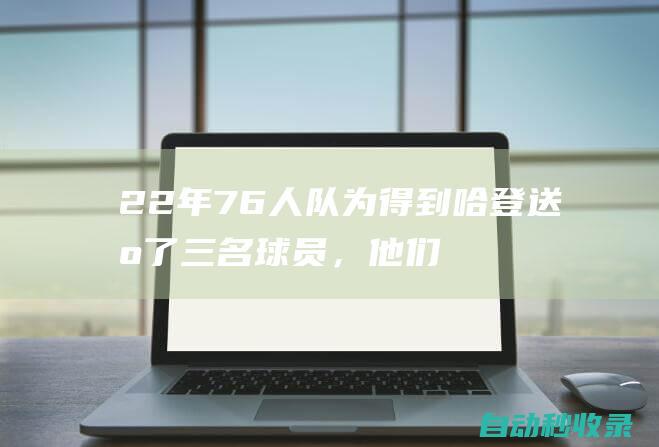 22年76人队为得到哈登送出了三名球员，他们是谁？现在发展如何？|库里|篮网队|勇士队|德拉蒙德|詹姆斯·哈登