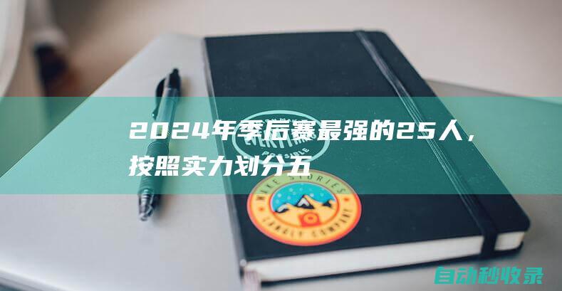 2024年季后赛最强的25人，按照实力划分五档，谁被高估或者低估了|哈登|利拉德|马刺队|卡尔唐斯|阿德托昆博|明尼苏达森林狼队