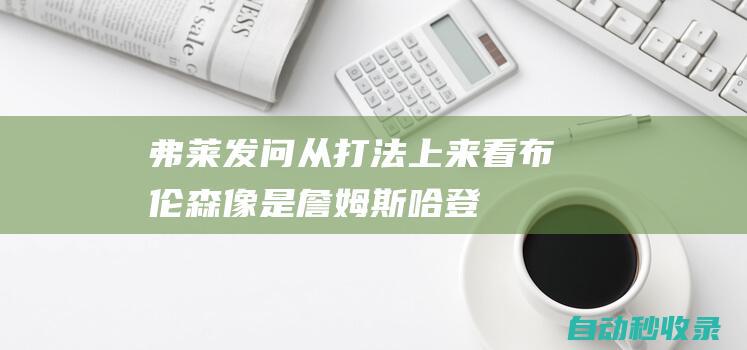 弗莱发问：从打法上来看布伦森像是詹姆斯-哈登吗|全明星|钱宁·弗莱|杰伦·布伦森|詹姆斯·哈登|珍妮弗·弗莱|羽毛球运动员