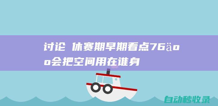 讨论 休赛期早期看点：76人会把空间用在谁身上？太阳如何重组？|湖人|热火队|快船队|76人队|纽约尼克斯队|吉米·巴特勒|明尼苏达森林狼队