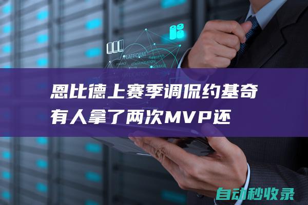 恩比德上赛季调侃约基奇：有人拿了两次MVP还是一事无成|mvp|乔尔·恩比德|尼古拉·约基奇