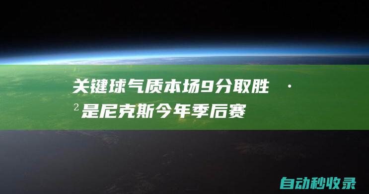 关键球气质！本场9分取胜已是尼克斯今年季后赛至今最大赢球分差|76人队|步行者队|纽约尼克斯队