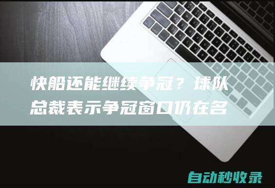 快船还能继续争冠？球队总裁表示争冠窗口仍在名记持不同观点|哈登|快船队|科怀·伦纳德|快船战胜开拓者