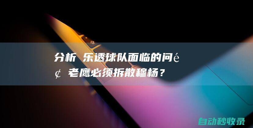 分析 乐透球队面临的问题：老鹰必须拆散穆杨？马刺能再等一年？|公牛|马刺队|选秀权|状元签|孟菲斯灰熊队