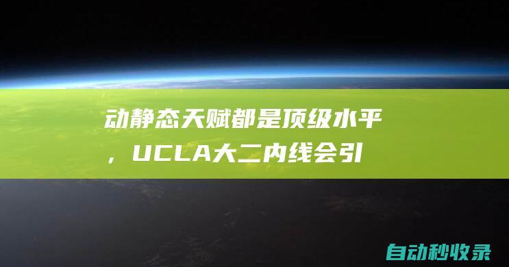 动静态天赋都是顶级水平，UCLA大二内线会引起马刺和雷霆的关注？|博纳|马刺队|分篮板|ucla