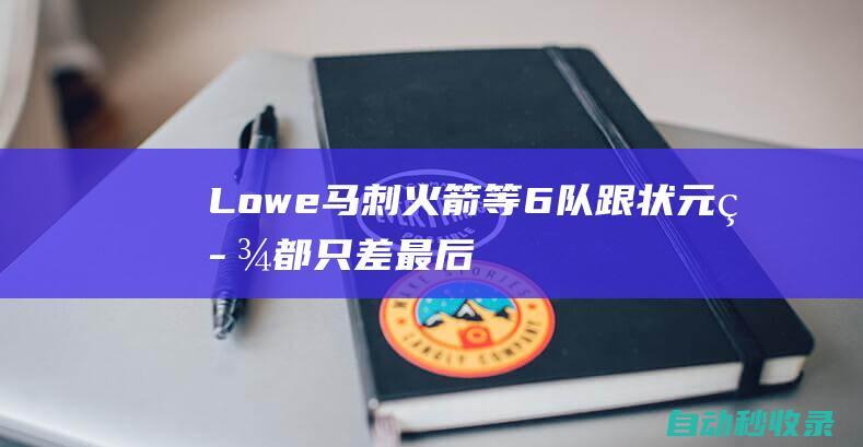 Lowe：马刺&火箭等6队跟状元签都只差最后1个号码活塞不包括在内|马刺队|多伦多猛龙队|孟菲斯灰熊队|概率抽中状元签