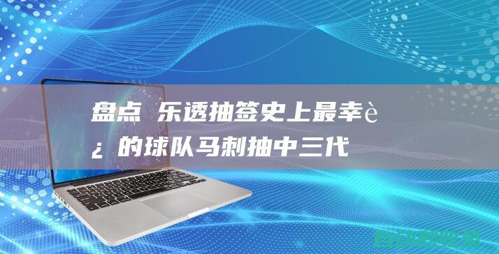 盘点 乐透抽签史上最幸运的球队：马刺抽中三代中锋骑士4年3状元|状元签|榜眼签|探花签|纽约尼克斯队|明尼苏达森林狼队