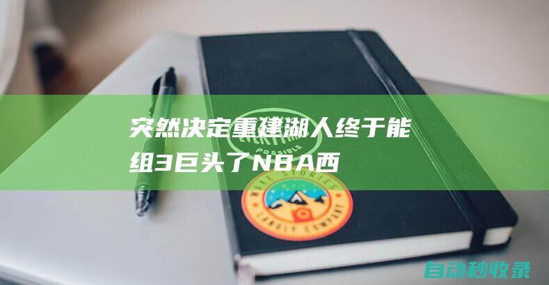 突然决定重建！湖人终于能组3巨头了！NBA西部又要大变天|老鹰|马刺队|全明星|安迪·穆雷|勒布朗詹姆斯