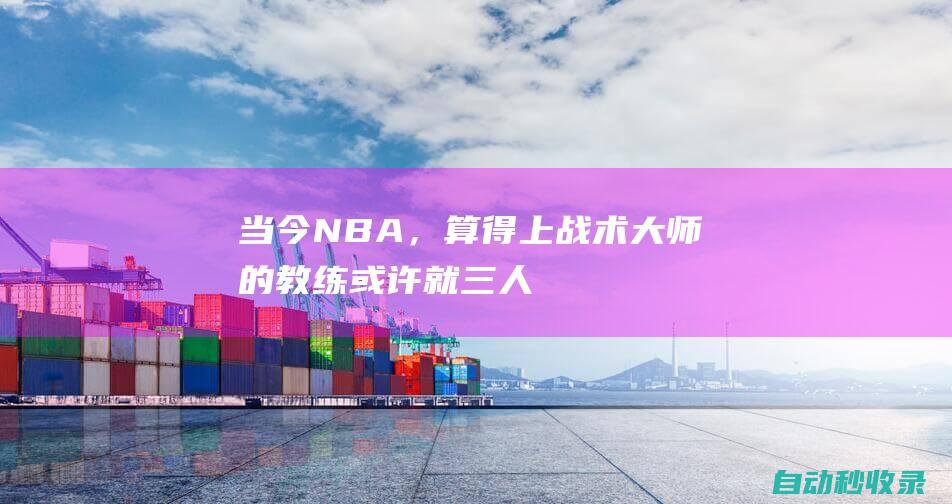 当今NBA，算得上战术大师的教练或许就三人！都让球队进步明显|自由球员|格雷格·波波维奇