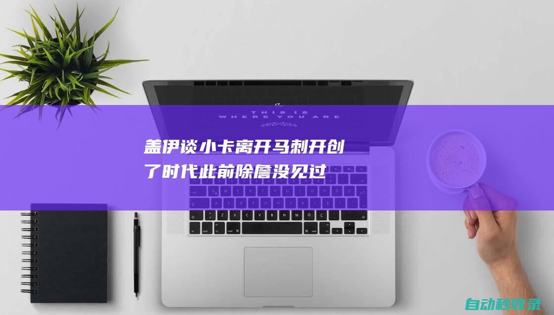 盖伊谈小卡离开马刺：开创了时代此前除詹没见过谁这样坚持己见|疯狂|马刺队|鲁迪·盖伊|科怀·伦纳德|勒布朗詹姆斯