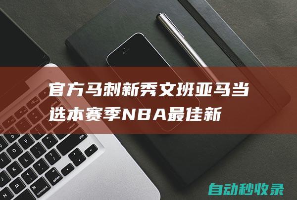 官方：马刺新秀文班亚马当选本赛季NBA最佳新秀|马刺队|盖帽王