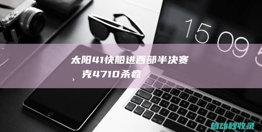 太阳4-1快船进西部半决赛布克47+10杀疯了KD31分|快船队|凯文杜兰特|威少|鲍威尔