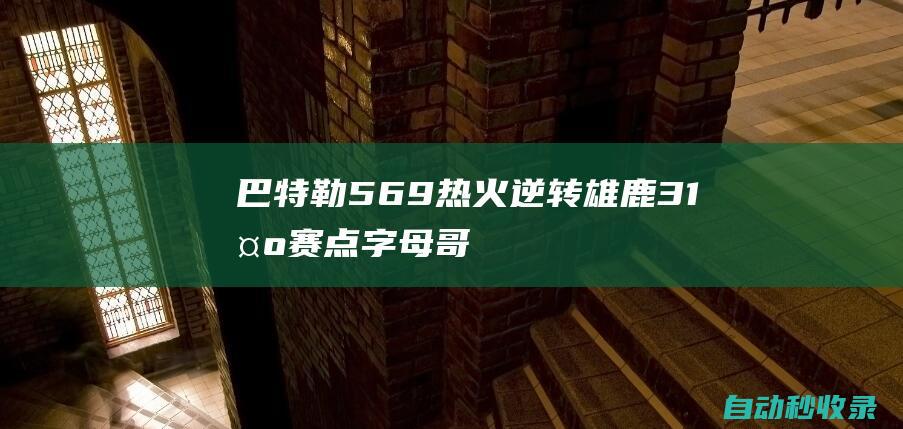 巴特勒56+9热火逆转雄鹿3-1夺赛点字母哥26+10+13|阿德托昆博|吉米·巴特勒|雄鹿队|热火队