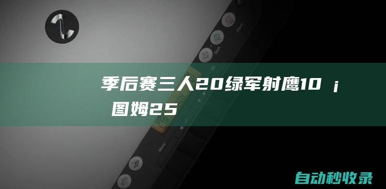 季后赛-三人20+绿军射鹰1-0塔图姆25+11布朗29+12|怀特|波士顿凯尔特人|老鹰队|亨特