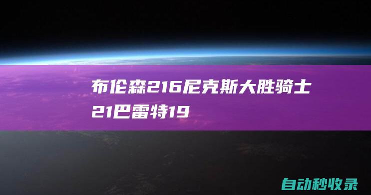 布伦森21+6尼克斯大胜骑士2-1巴雷特19分米切尔22+7|纽约尼克斯队|克利夫兰骑士|兰德尔