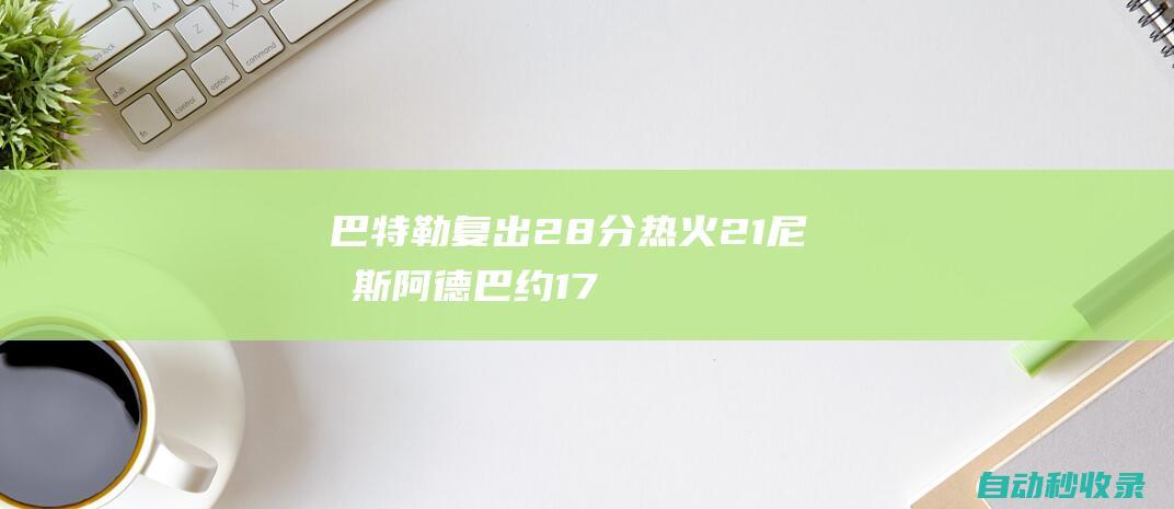 巴特勒复出28分热火2-1尼克斯阿德巴约17+12|吉米·巴特勒|纽约尼克斯队|热火队|洛瑞