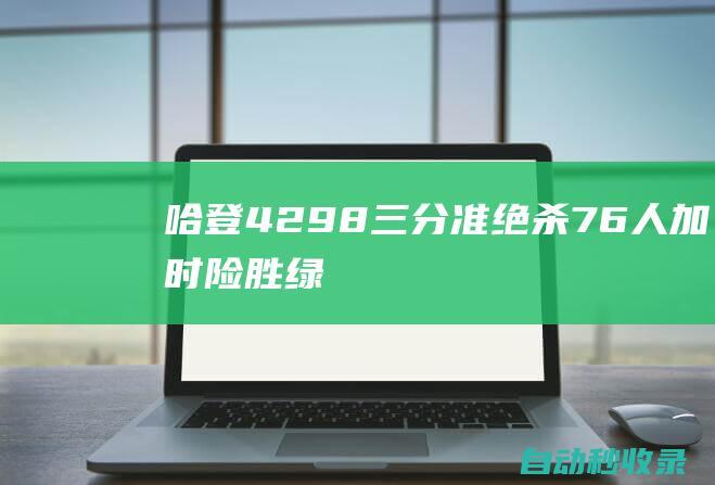 哈登42+9+8+三分准绝杀76人加时险胜绿军2-2|恩比德|76人队|波士顿凯尔特人|霍福德|布朗