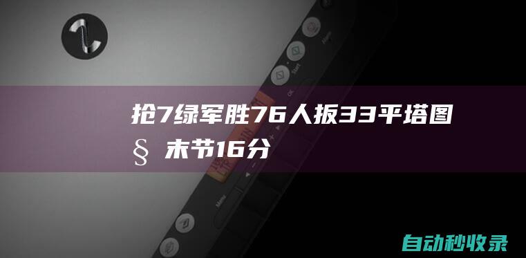 抢7!绿军胜76人扳3-3平塔图姆末节16分恩比德26+10|76人队|连中