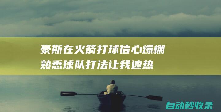 豪斯:在火箭打球信心爆棚熟悉球队打法让我速热|明尼苏达森林狼队