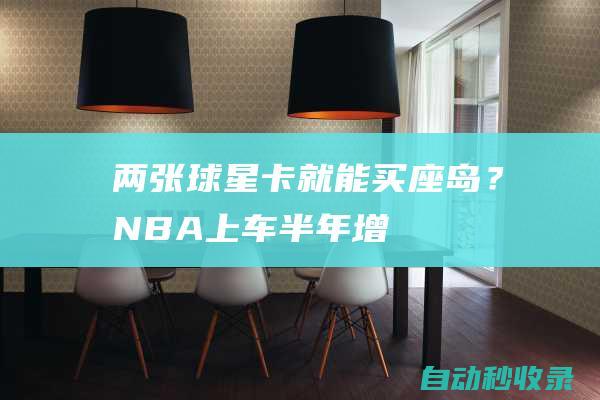 两张球星卡就能买座岛？NBA“上车”！半年增值20亿：真香！|乔丹|勒布朗詹姆斯|库班|科比|迈克尔-乔丹