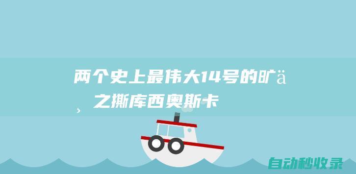 两个史上最伟大14号的旷世之撕|库西|奥斯卡多斯桑托斯|威廉·费尔顿·比尔·拉塞尔|贾巴尔|威尔特·张伯伦