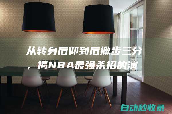 从转身后仰到后撤步三分，揭NBA最强杀招的演变与进化|库里|哈登|勒布朗詹姆斯|利拉德|干拔