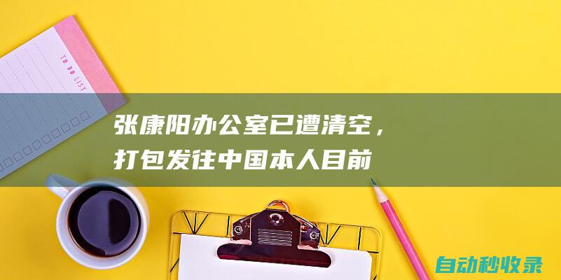 张康阳办公室已遭清空，打包发往中国！本人目前在国内，保持沉默|国际米兰|张康阳|苏宁易购|足球|马西莫·莫拉蒂