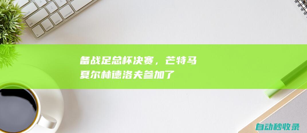 备战足总杯决赛，芒特、马夏尔、林德洛夫参加了曼联今日合练|国际足球赛事|曼城|曼联|瑞典足球|维克托·林德洛夫|芒特|英超冠军|葡萄牙足球|足总杯