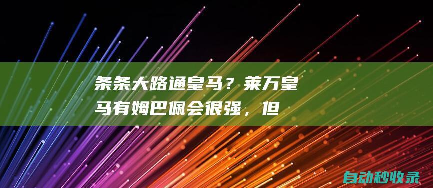 条条大路通皇马？莱万：皇马有姆巴佩会很强，但开局也可能丢分|利云度夫斯基|国际足球赛事|基利安·麦巴比|姆巴佩|条条大路|欧冠四强|法国足球|波兰足球|皇家马德里|皇马|罗伯特·莱万多夫斯基