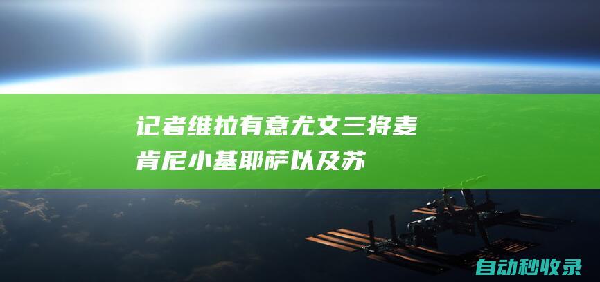 记者：维拉有意尤文三将麦肯尼、小基耶萨以及苏莱|小基耶萨|尤文图斯队|维拉|英超|莫塔|蒙奇|麦肯尼