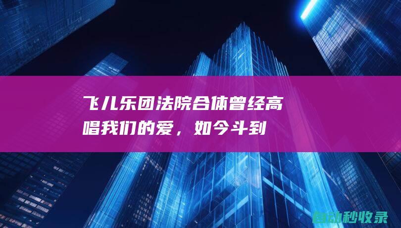 飞儿乐团法院合体：曾经高唱我们的爱，如今斗到停不下来|F.I.R.飞儿乐团同名专辑|f.i.r|唱片|摇滚乐|摇滚音乐专辑|新歌|法院|詹雯婷|阿沁|陈建宁