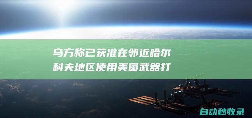 乌方称已获准在邻近哈尔科夫地区使用美国武器打击俄方目标|乌克兰|乌方|俄罗斯|北约成员国|哈尔科夫|斯托尔滕贝格|美国武器