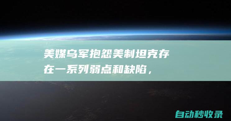 美媒：乌军抱怨美制坦克存在一系列弱点和缺陷，成俄军“头号”打击目标|乌军|乌方|俄军|士兵|无人机|艾布拉姆斯|高超音速导弹