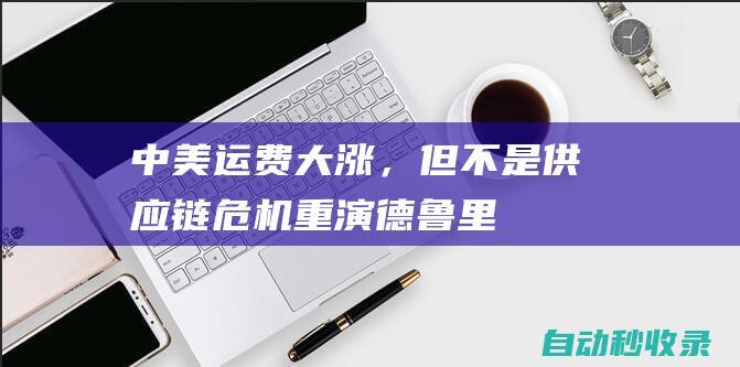 中美运费大涨，但不是供应链危机重演|德鲁里|航运|货物吞吐量|赫伯罗特|运费|集装箱|马士基