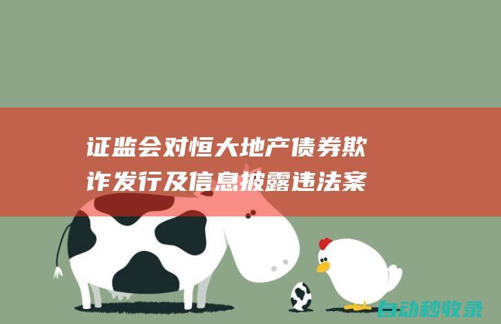 证监会对恒大地产债券欺诈发行及信息披露违法案作出处罚决定|债券|欺诈|融资|证券市场|证监会|违法案