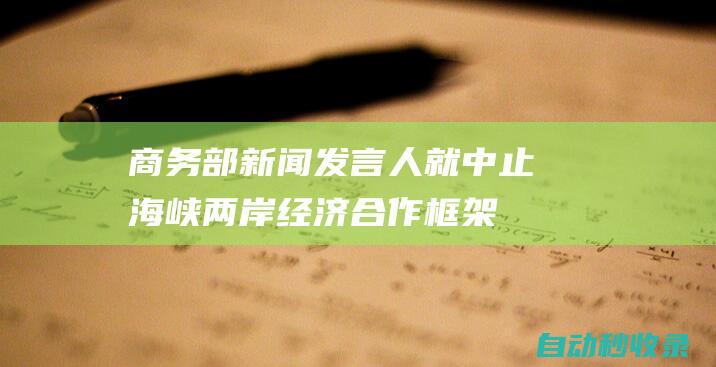 商务部新闻发言人就中止《海峡两岸经济合作框架协议》134个税目产品关税减让答记者问|关税|减让|商务部|大陆|海峡两岸经济合作框架协议|税目