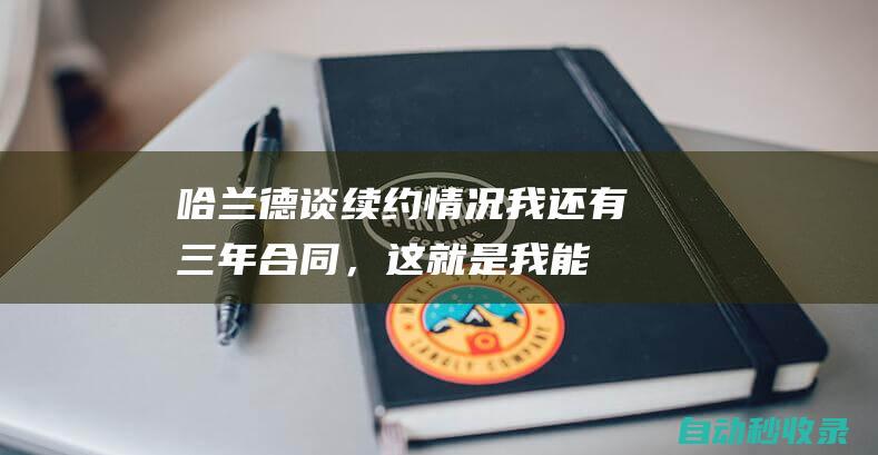 哈兰德谈续约情况：我还有三年合同，这就是我能说的全部|曼城