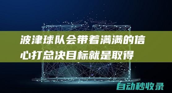 波津：球队会带着满满的信心打总决目标就是取得胜利捧得总冠军|绿军|新赛季|波尔津吉斯