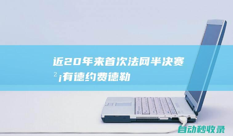 近20年来首次！法网半决赛没有德约、费德勒、纳达尔的身影|兹维列夫|网球赛事|网球运动员|拉斐尔·拿度|罗兰加洛斯之王|诺瓦克·德约科维奇