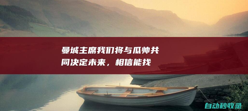 曼城主席：我们将与瓜帅共同决定未来，相信能找到合适的解决方案|英超联赛|佩普·瓜迪奥拉