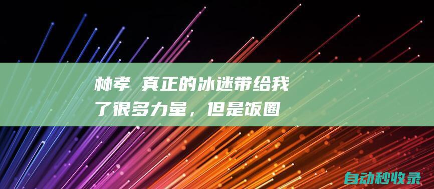 林孝埈：真正的冰迷带给我了很多力量，但是饭圈文化让我有点痛苦|短道速滑|竞速滑冰