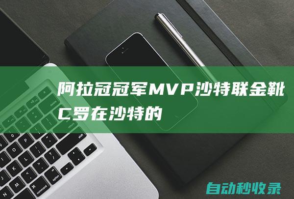 阿拉冠冠军+MVP+沙特联金靴！C罗在沙特的三座奖杯入驻CR7博物馆|c罗|冠军杯