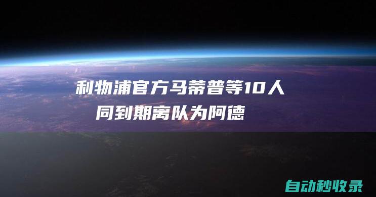 利物浦官方:马蒂普等10人合同到期离队为阿德里安等人提供新合同|尼尔|弗朗西斯|乔尔·马蒂普|蒂亚戈·阿尔坎塔拉|阿德里安·圣米格尔·迪·卡斯蒂略