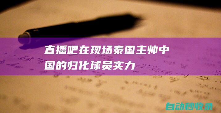 【直播吧在现场】泰国主帅：中国的归化球员实力很强；目标2连胜