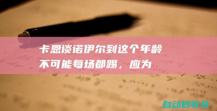 卡恩谈诺伊尔：到这个年龄不可能每场都踢，应为关键比赛养精蓄锐|拜仁|伦辛|奥利弗·卡恩|曼努埃尔·诺伊尔