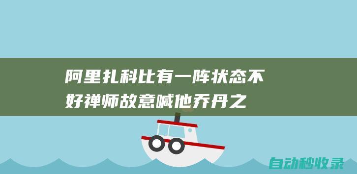 阿里扎：科比有一阵状态不好禅师故意喊他乔丹之后他就好了起来|湖人|杰克逊|总冠军|特雷沃·阿里扎|乔丹·托尔伯特|科比·布莱恩特