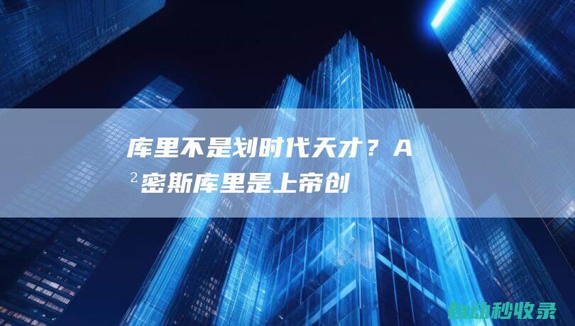 库里不是划时代天才？A-史密斯：库里是上帝创造的最伟大的射手|奥尼尔|阿里纳斯|斯蒂芬·库里|史密斯(海峡殖民地总督)