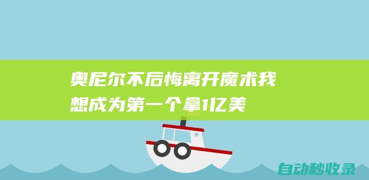 奥尼尔：不后悔离开魔术我想成为第一个拿1亿美元的人|湖人|嘻哈|沙奎尔·奥尼尔