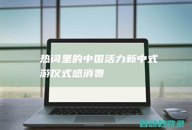 热词里的中国活力｜“新中式游”“仪式感消费”……这个端午假期有点儿东西|民俗|粽子|节日|赛龙舟|龙舟