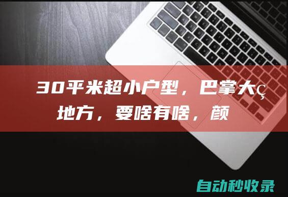 30平米超小户型，巴掌大的地方，要啥有啥，颜值还超高，太赞了|卧室|卫生间|厨房|客厅|小户型房子|橱柜|沙发|阳台